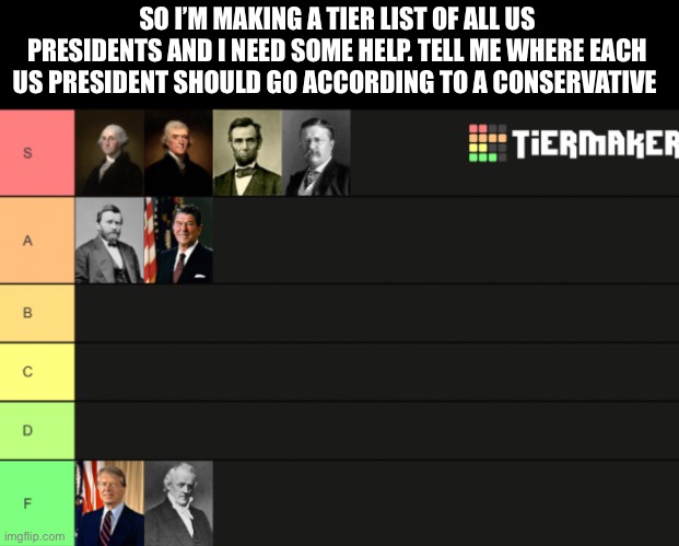 SO I’M MAKING A TIER LIST OF ALL US PRESIDENTS AND I NEED SOME HELP. TELL ME WHERE EACH US PRESIDENT SHOULD GO ACCORDING TO A CONSERVATIVE | made w/ Imgflip meme maker