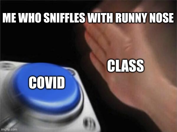 Runny Nose | ME WHO SNIFFLES WITH RUNNY NOSE; CLASS; COVID | image tagged in memes,blank nut button | made w/ Imgflip meme maker