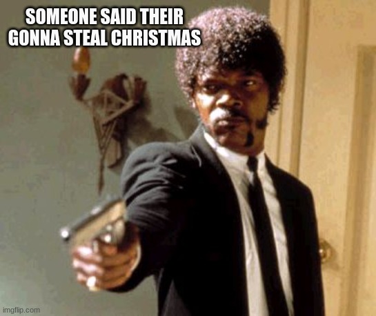 Say That Again I Dare You Meme | SOMEONE SAID THEIR GONNA STEAL CHRISTMAS | image tagged in memes,say that again i dare you | made w/ Imgflip meme maker