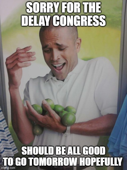 Envoy Note: sorry for the delay on congress*  | SORRY FOR THE DELAY CONGRESS; SHOULD BE ALL GOOD TO GO TOMORROW HOPEFULLY | image tagged in memes | made w/ Imgflip meme maker