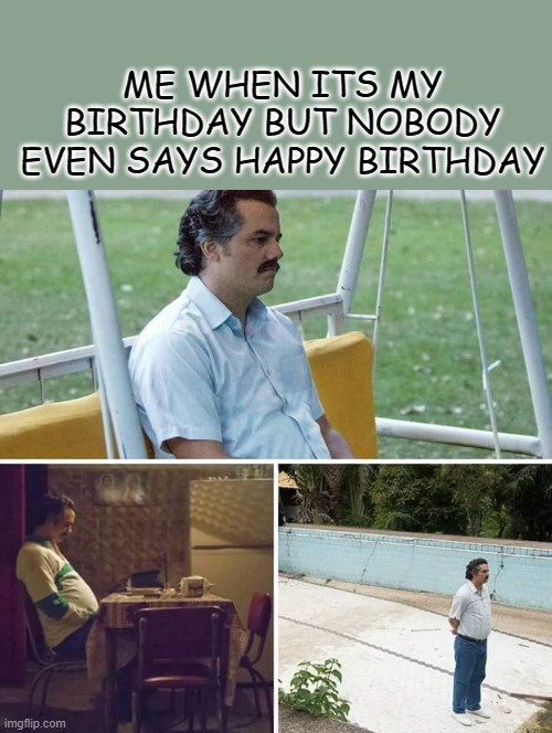 I think its better for me to die | ME WHEN ITS MY BIRTHDAY BUT NOBODY EVEN SAYS HAPPY BIRTHDAY | image tagged in memes,sad pablo escobar | made w/ Imgflip meme maker