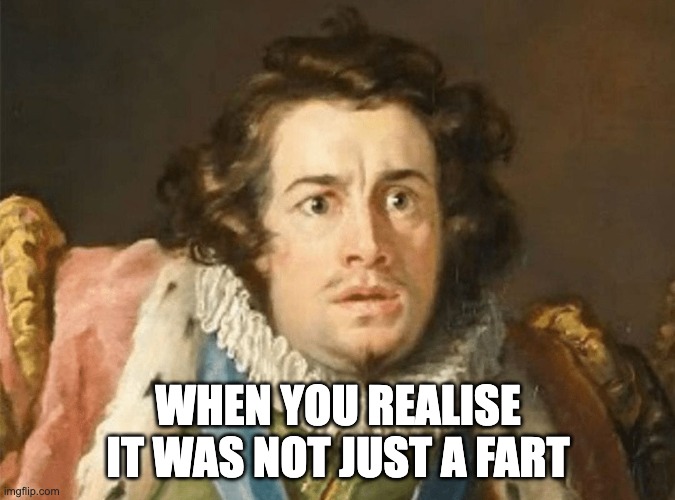 pp poo poo | WHEN YOU REALISE IT WAS NOT JUST A FART | image tagged in ye olde englishman | made w/ Imgflip meme maker