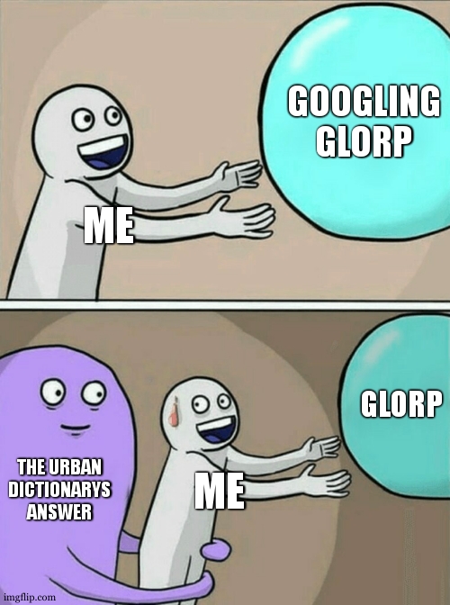 dont google it i did because its fun to say | GOOGLING GLORP; ME; GLORP; THE URBAN DICTIONARYS ANSWER; ME | image tagged in memes,running away balloon | made w/ Imgflip meme maker