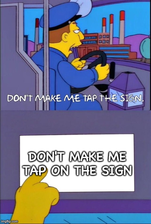Don't make me tap the sign | DON'T MAKE ME TAP ON THE SIGN | image tagged in don't make me tap the sign | made w/ Imgflip meme maker