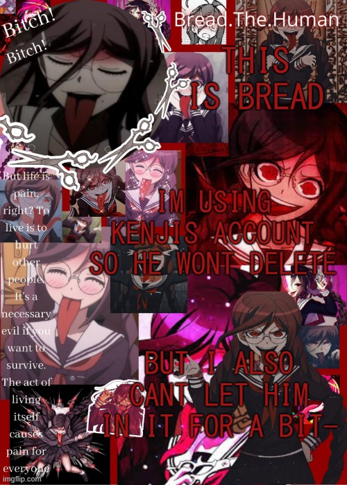 .-. | THIS IS BREAD; IM USING KENJIS ACCOUNT SO HE WONT DELETE; BUT I ALSO CANT LET HIM IN IT FOR A BIT- | image tagged in breads genocide jack temp | made w/ Imgflip meme maker