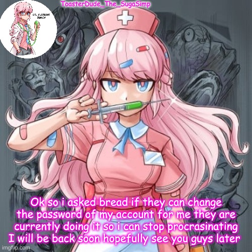 tahnsks bread | Ok so i asked bread if they can change the password of my account for me they are currently doing it so i can stop procrasinating I will be back soon hopefully see you guys later | image tagged in clinic of horrors | made w/ Imgflip meme maker