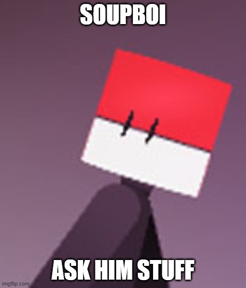 SOUPBOI; ASK HIM STUFF | image tagged in soupboi | made w/ Imgflip meme maker
