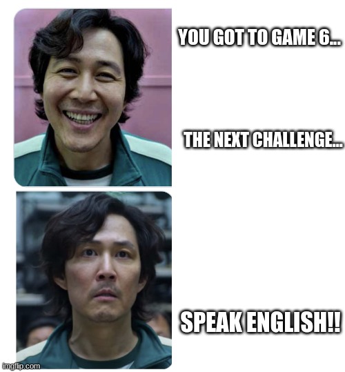 OH crap | YOU GOT TO GAME 6... THE NEXT CHALLENGE... SPEAK ENGLISH!! | image tagged in squid game before anf after | made w/ Imgflip meme maker