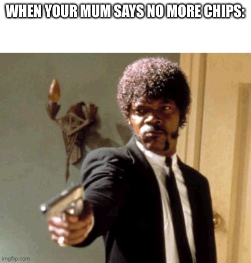 Say That Again I Dare You | WHEN YOUR MUM SAYS NO MORE CHIPS: | image tagged in memes,say that again i dare you | made w/ Imgflip meme maker