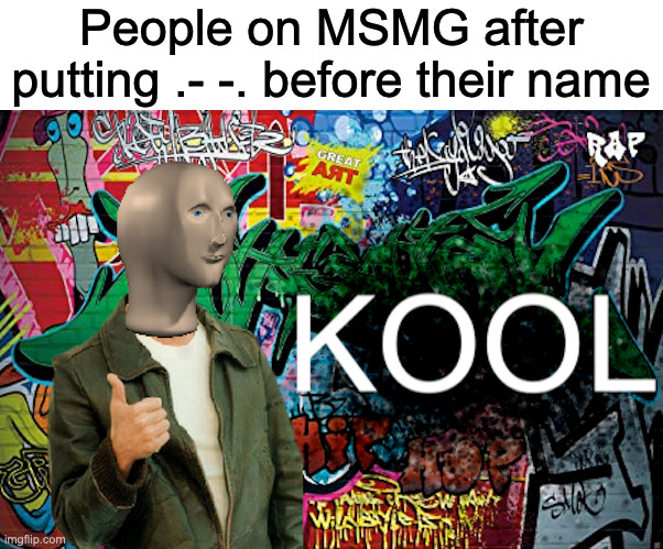 .. | People on MSMG after putting .- -. before their name | image tagged in meme man kool graffiti version | made w/ Imgflip meme maker