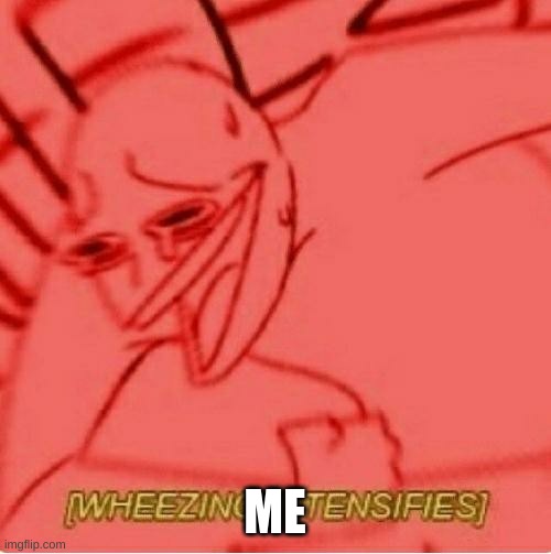 Wheeze | ME | image tagged in wheeze | made w/ Imgflip meme maker