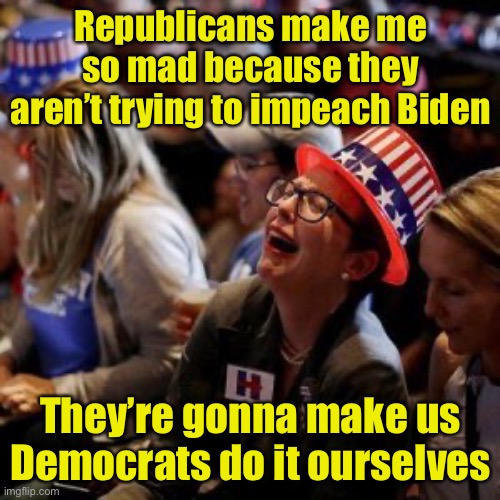 Liberals having buyers remorse | Republicans make me so mad because they aren’t trying to impeach Biden; They’re gonna make us Democrats do it ourselves | image tagged in crying liberal | made w/ Imgflip meme maker