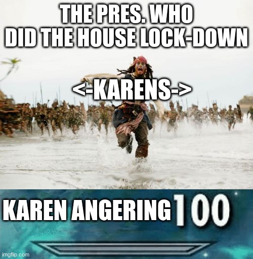  THE PRES. WHO DID THE HOUSE LOCK-DOWN; <-KARENS->; KAREN ANGERING | image tagged in memes,jack sparrow being chased | made w/ Imgflip meme maker