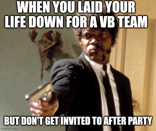 Oh ok after I raised you | WHEN YOU LAID YOUR LIFE DOWN FOR A VB TEAM; BUT DON'T GET INVITED TO AFTER PARTY | image tagged in memes | made w/ Imgflip meme maker