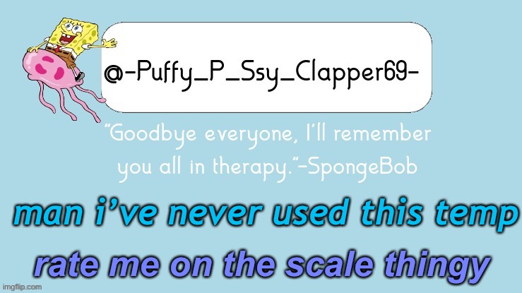 e | man i’ve never used this temp; rate me on the scale thingy | image tagged in spunch bop thanks jeb d | made w/ Imgflip meme maker