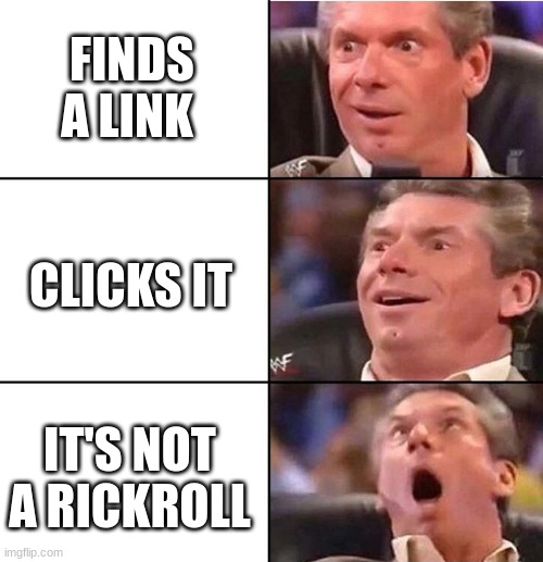 Vince McMahon | FINDS A LINK; CLICKS IT; IT'S NOT A RICKROLL | image tagged in vince mcmahon | made w/ Imgflip meme maker