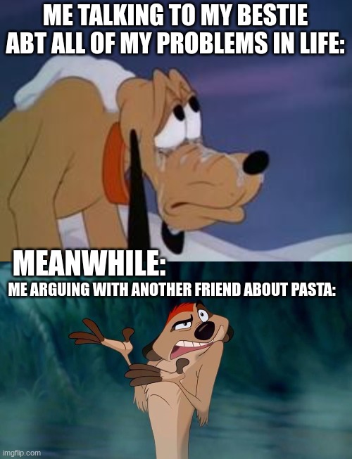 Texting be like: | ME TALKING TO MY BESTIE ABT ALL OF MY PROBLEMS IN LIFE:; MEANWHILE:; ME ARGUING WITH ANOTHER FRIEND ABOUT PASTA: | image tagged in lion king,disney,pluto,crying,pasta,texting | made w/ Imgflip meme maker