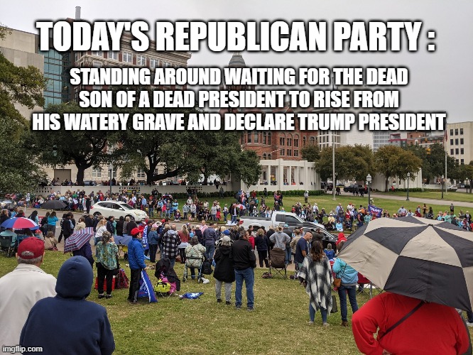 TODAY'S REPUBLICAN PARTY :; STANDING AROUND WAITING FOR THE DEAD SON OF A DEAD PRESIDENT TO RISE FROM HIS WATERY GRAVE AND DECLARE TRUMP PRESIDENT | image tagged in republicans,trump,kennedy,dead | made w/ Imgflip meme maker