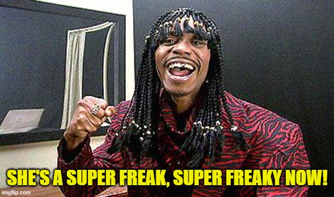 Rick James cold-blooded | SHE'S A SUPER FREAK, SUPER FREAKY NOW! | image tagged in rick james cold-blooded | made w/ Imgflip meme maker