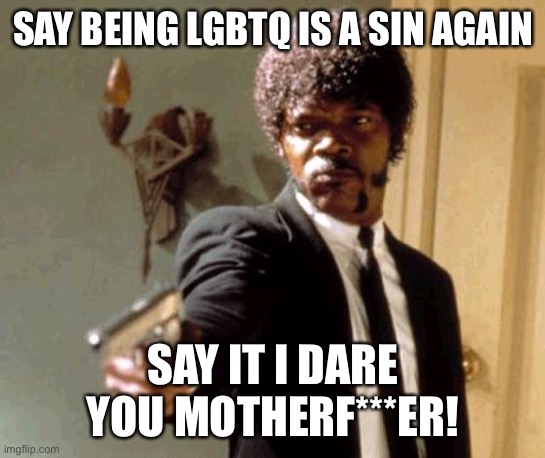Say That Again I Dare You Meme | SAY BEING LGBTQ IS A SIN AGAIN; SAY IT I DARE YOU MOTHERF***ER! | image tagged in memes,say that again i dare you | made w/ Imgflip meme maker