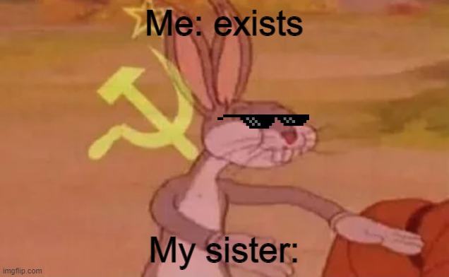 help | Me: exists; My sister: | image tagged in bugs bunny communist,communism socialism,help please,communist bugs bunny meme,me,my sister | made w/ Imgflip meme maker