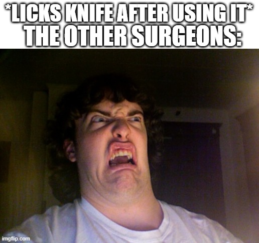 Oh No Meme | THE OTHER SURGEONS:; *LICKS KNIFE AFTER USING IT* | image tagged in memes,oh no | made w/ Imgflip meme maker