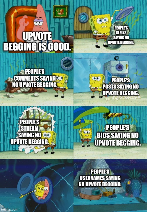 No upvote begging pls. | PEOPLE'S REPLYS SAYING NO UPVOTE BEGGING. UPVOTE BEGGING IS GOOD. PEOPLE'S COMMENTS SAYING NO UPVOTE BEGGING. PEOPLE'S POSTS SAYING NO UPVOTE BEGGING. PEOPLE'S STREAM SAYING NO UPVOTE BEGGING. PEOPLE'S BIOS SAYING NO UPVOTE BEGGING. PEOPLE'S USERNAMES SAYING NO UPVOTE BEGGING. | image tagged in upvote begging,is,bad,no upvote begging,please,oh wow are you actually reading these tags | made w/ Imgflip meme maker