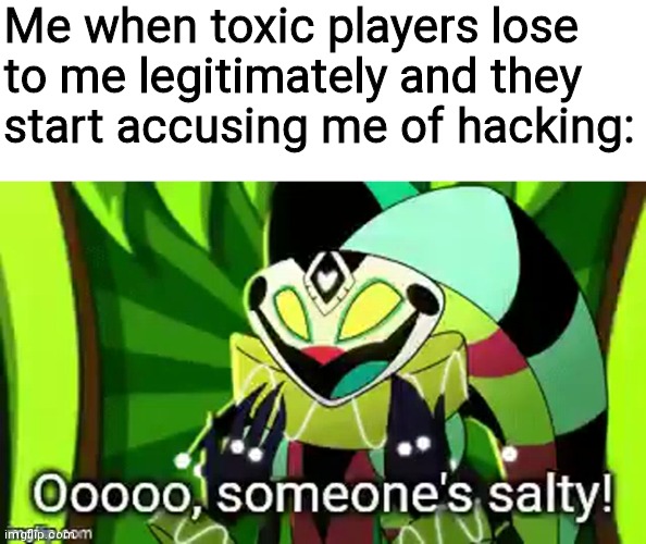 Ooooooo, someone's salty! | Me when toxic players lose to me legitimately and they start accusing me of hacking: | image tagged in ooooooo someone's salty,toxic,toxic player,hacking,fizzarolli,helluva boss | made w/ Imgflip meme maker