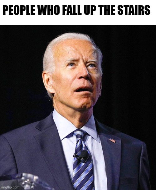 Joe Biden | PEOPLE WHO FALL UP THE STAIRS | image tagged in joe biden | made w/ Imgflip meme maker