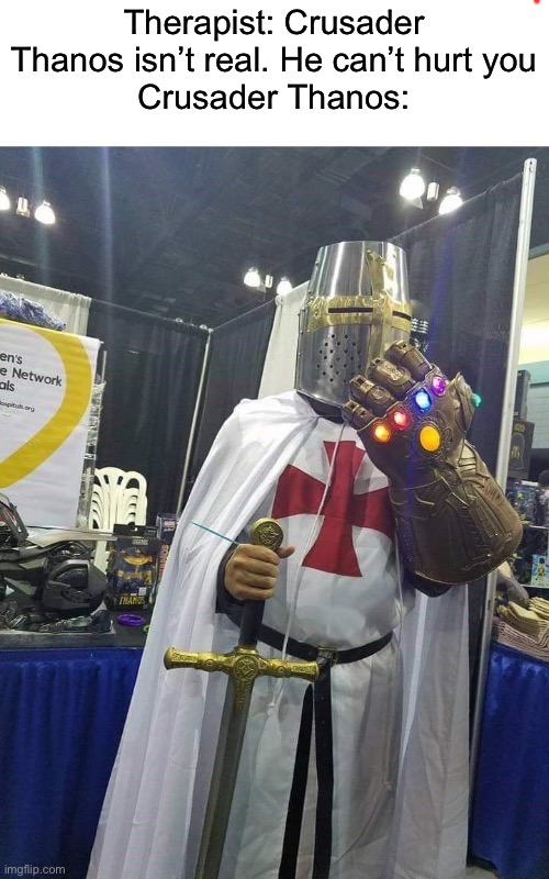 Noice | Therapist: Crusader Thanos isn’t real. He can’t hurt you
Crusader Thanos: | image tagged in crusader,thanos,memes | made w/ Imgflip meme maker