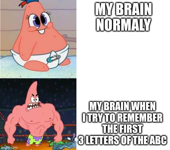 Weak vs Strong Patrick | MY BRAIN NORMALY; MY BRAIN WHEN I TRY TO REMEMBER THE FIRST 3 LETTERS OF THE ABC | image tagged in weak vs strong patrick | made w/ Imgflip meme maker