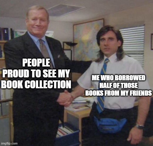 the office congratulations | PEOPLE PROUD TO SEE MY BOOK COLLECTION; ME WHO BORROWED HALF OF THOSE BOOKS FROM MY FRIENDS | image tagged in the office congratulations | made w/ Imgflip meme maker