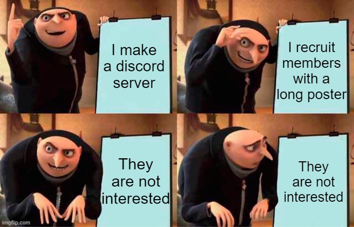 Years of academy training wasted! | I recruit members with a long poster; I make a discord server; They are not interested; They are not interested | image tagged in memes,gru's plan | made w/ Imgflip meme maker