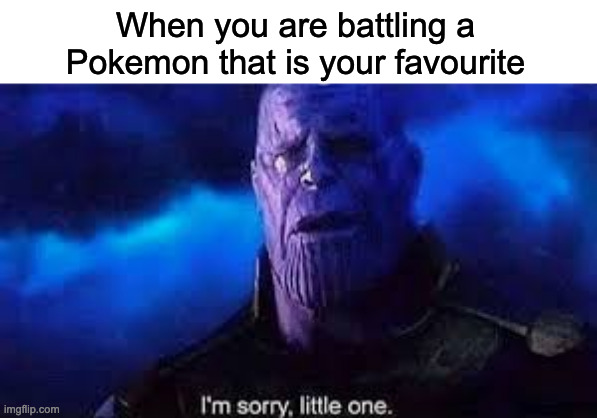 Sorry, but I'll have to knock you out :[ | When you are battling a Pokemon that is your favourite | image tagged in i m sorry little one | made w/ Imgflip meme maker