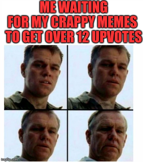 Older | ME WAITING FOR MY CRAPPY MEMES; TO GET OVER 12 UPVOTES | image tagged in matt damon gets older,mart damon,elder now,aged,50s | made w/ Imgflip meme maker