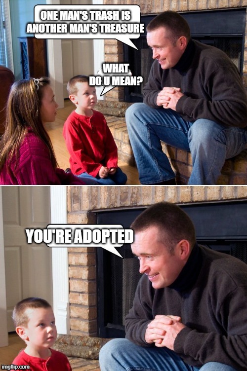 anyway, how's ur day goin? | ONE MAN'S TRASH IS ANOTHER MAN'S TREASURE; WHAT DO U MEAN? YOU'RE ADOPTED | made w/ Imgflip meme maker