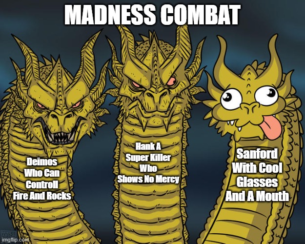 Three-headed Dragon | MADNESS COMBAT; Hank A Super Killer Who Shows No Mercy; Sanford With Cool Glasses And A Mouth; Deimos Who Can Controll Fire And Rocks | image tagged in three-headed dragon | made w/ Imgflip meme maker