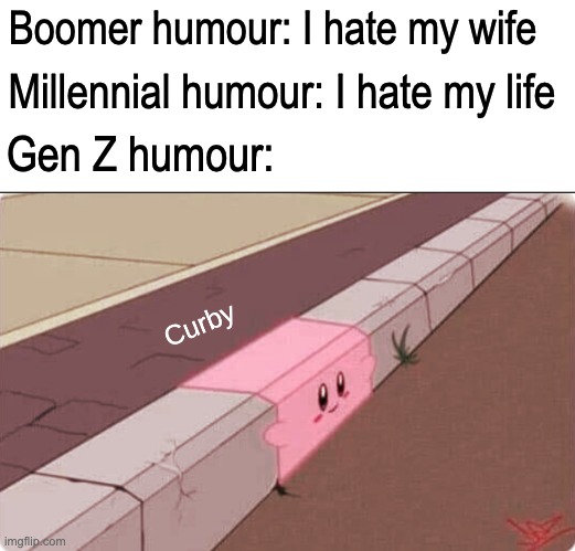 Curby | Boomer humour: I hate my wife; Millennial humour: I hate my life; Gen Z humour: | image tagged in memes,unfunny | made w/ Imgflip meme maker