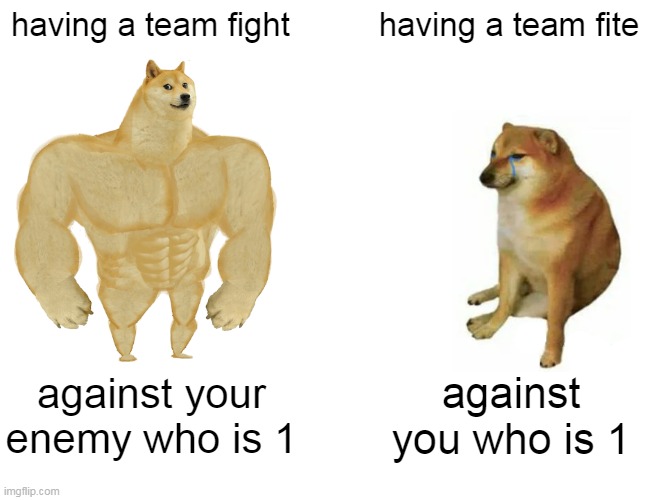 Sad moments in life | having a team fight; having a team fite; against your enemy who is 1; against you who is 1 | image tagged in memes,buff doge vs cheems | made w/ Imgflip meme maker