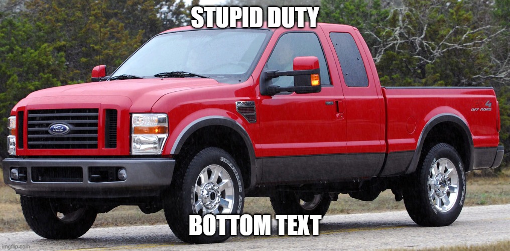 Image Title | STUPID DUTY; BOTTOM TEXT | image tagged in ford stupid-duty | made w/ Imgflip meme maker