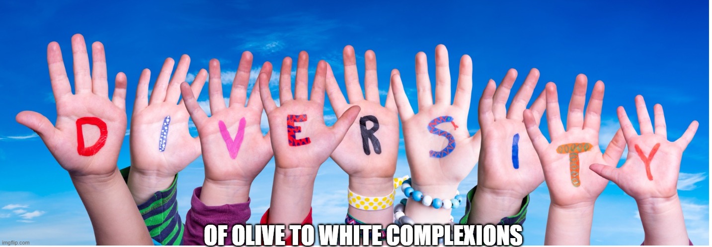 Diverse-ish | OF OLIVE TO WHITE COMPLEXIONS | image tagged in memes,politics,diversity,skin color | made w/ Imgflip meme maker