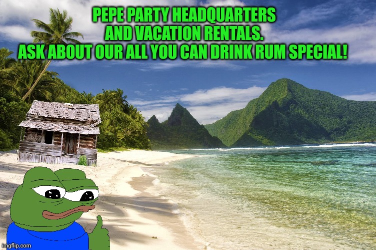 Pepe party HQ | PEPE PARTY HEADQUARTERS AND VACATION RENTALS.
ASK ABOUT OUR ALL YOU CAN DRINK RUM SPECIAL! | image tagged in pepe,party,headquarters,american samoa,free rum | made w/ Imgflip meme maker