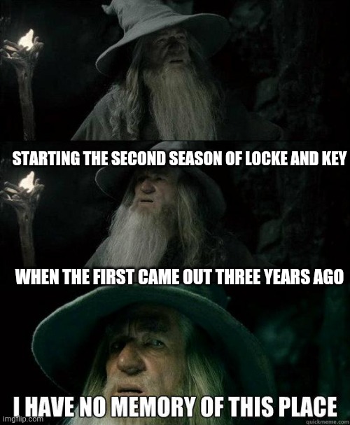 Locke and Key needs A recap | STARTING THE SECOND SEASON OF LOCKE AND KEY; WHEN THE FIRST CAME OUT THREE YEARS AGO | image tagged in i have no memory of this place,locke and key,covid-19 | made w/ Imgflip meme maker