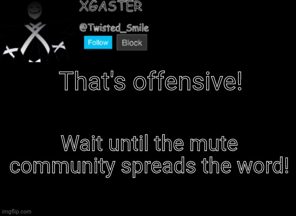 Funni | That's offensive! Wait until the mute community spreads the word! | image tagged in shattered's announcement | made w/ Imgflip meme maker