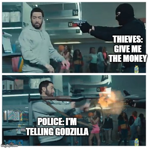 Failed robbery | THIEVES: GIVE ME THE MONEY; POLICE: I'M TELLING GODZILLA | image tagged in failed robbery | made w/ Imgflip meme maker