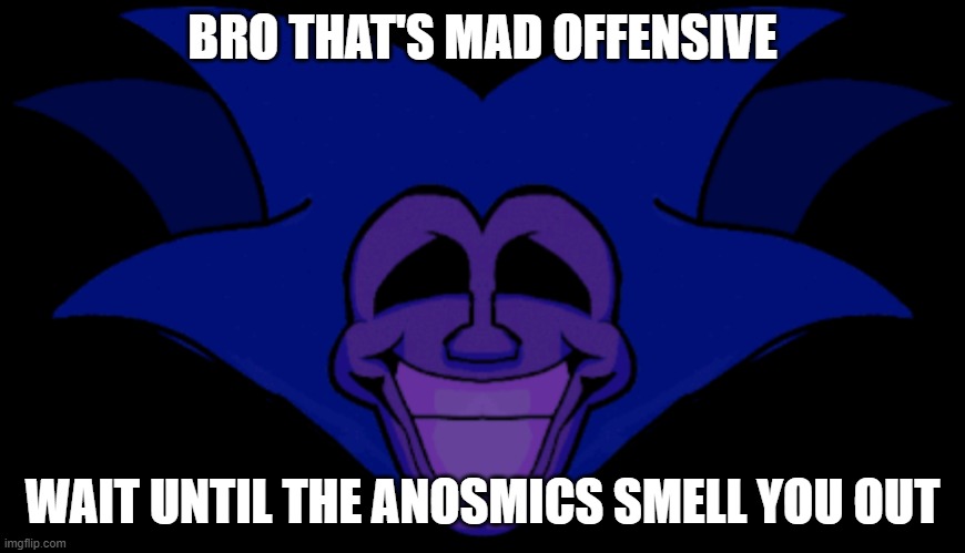 Funni | BRO THAT'S MAD OFFENSIVE; WAIT UNTIL THE ANOSMICS SMELL YOU OUT | image tagged in front facing majin sonic | made w/ Imgflip meme maker
