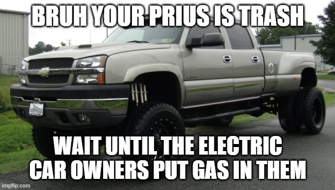 to live is to not die- chevy silvie | BRUH YOUR PRIUS IS TRASH; WAIT UNTIL THE ELECTRIC CAR OWNERS PUT GAS IN THEM | image tagged in cateye chevy | made w/ Imgflip meme maker