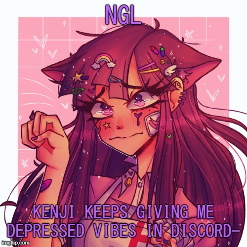 .-. | NGL; KENJI KEEPS GIVING ME DEPRESSED VIBES IN DISCORD- | image tagged in p | made w/ Imgflip meme maker