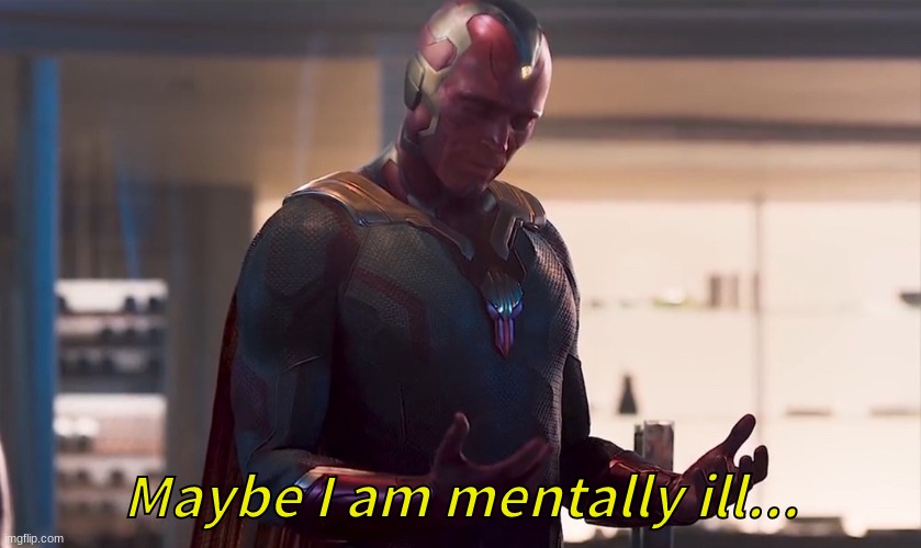 Maybe I am a monster | Maybe I am mentally ill... | image tagged in maybe i am a monster | made w/ Imgflip meme maker