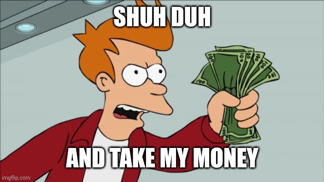 Shut Up And Take My Money Fry Meme | SHUH DUH AND TAKE MY MONEY | image tagged in memes,shut up and take my money fry | made w/ Imgflip meme maker